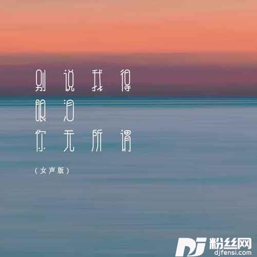 别说我的眼泪你无所谓女声版