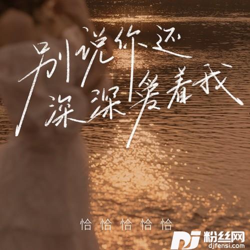 别说你还深深爱着我